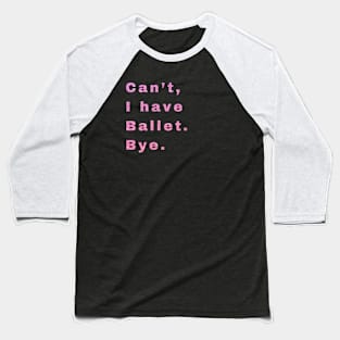 Can't, I have ballet. Bye. Baseball T-Shirt